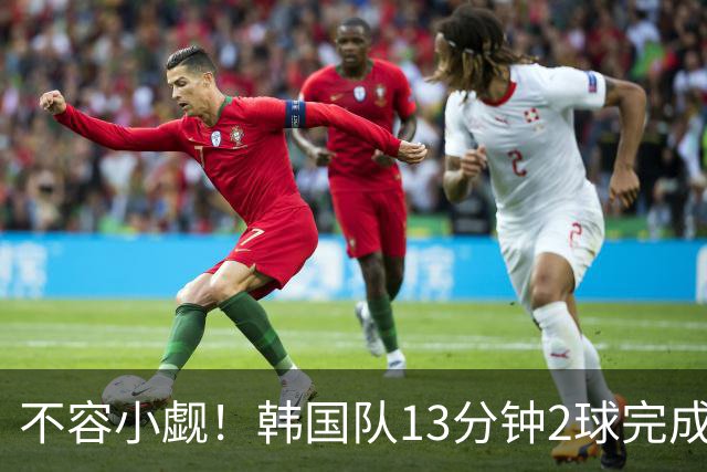 不容小觑！韩国队13分钟2球完成逆转 世界杯三连胜欧洲球队