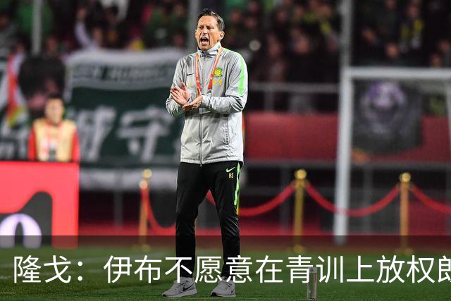 隆戈：伊布不愿意在青训上放权朗尼克 这笔交易至今未能敲定